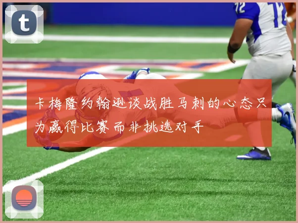 卡梅隆约翰逊谈战胜马刺的心态只为赢得比赛而非挑选对手