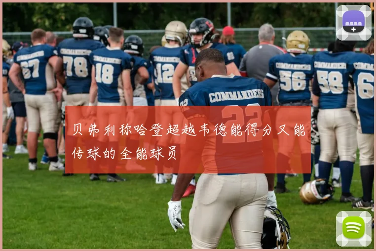 贝弗利称哈登超越韦德能得分又能传球的全能球员