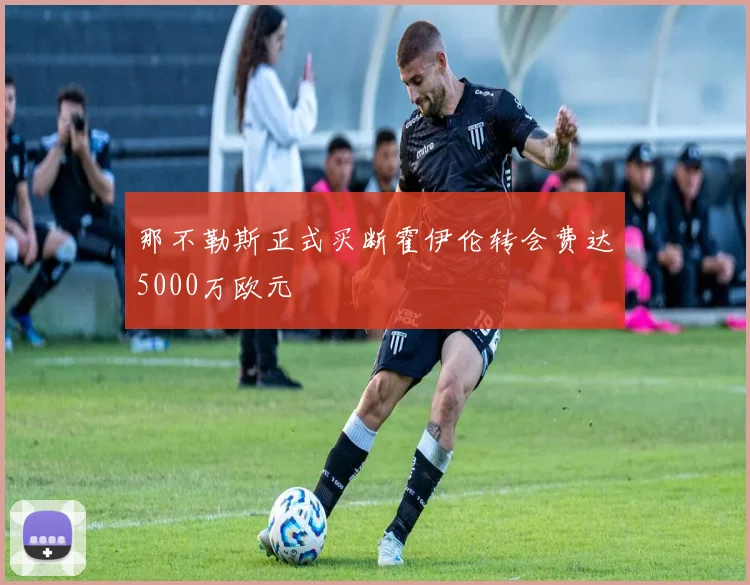 那不勒斯正式买断霍伊伦转会费达5000万欧元