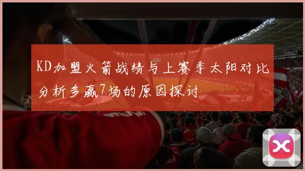 KD加盟火箭战绩与上赛季太阳对比分析多赢7场的原因探讨