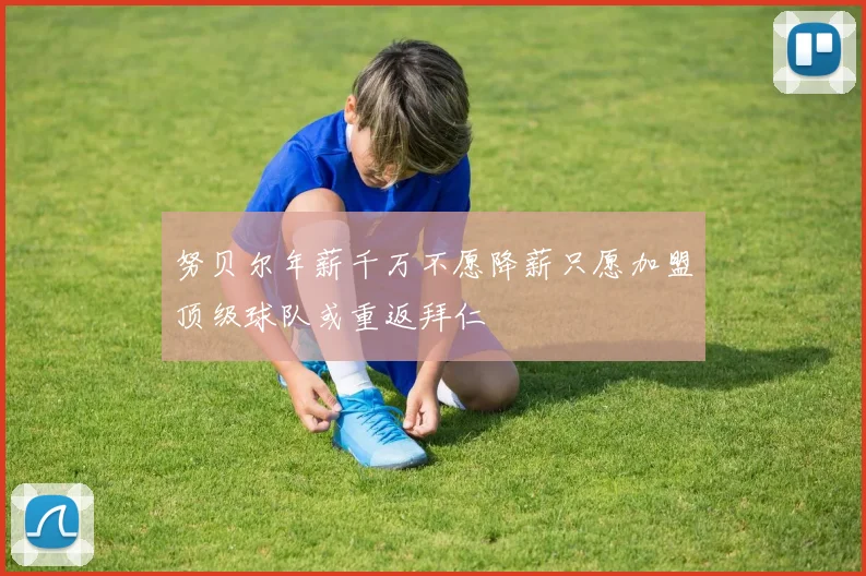 努贝尔年薪千万不愿降薪只愿加盟顶级球队或重返拜仁
