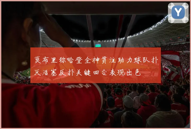 莫布里称哈登全神贯注助力球队扑灭活塞反扑关键回合表现出色