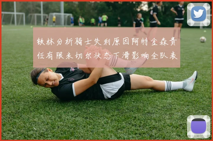 铁林分析骑士失利原因阿特金森责任有限米切尔状态下滑影响全队表现