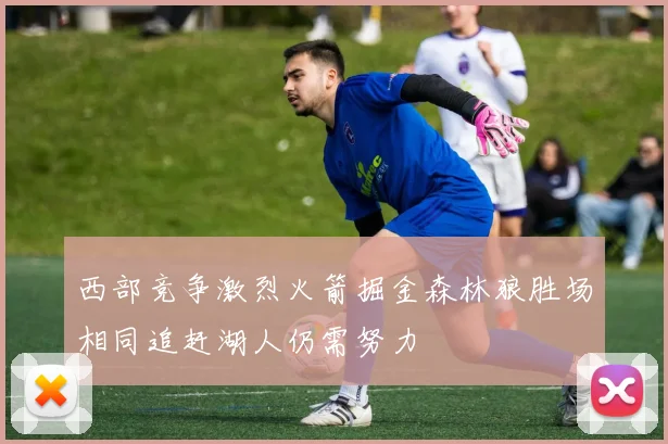 西部竞争激烈火箭掘金森林狼胜场相同追赶湖人仍需努力